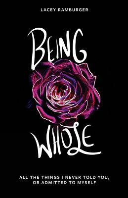 Being Whole: All the Things I Never Told You, Or Admitted to Myself by Lacey Ramburger