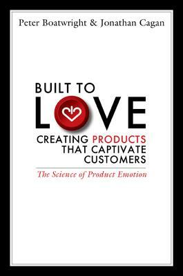Built to Love: Creating Products That Captivate Customers by Peter Boatwright, Jonathan Cagan