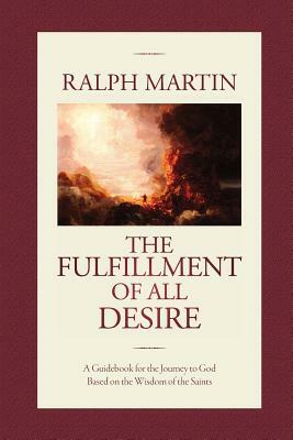 The Fulfillment of All Desire: A Guidebook for the Journey to God Based on the Wisdom of the Saints by Ralph Martin