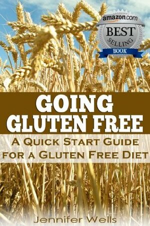 Going Gluten Free: A Quick Start Guide for a Gluten-Free Diet by Jennifer Wells