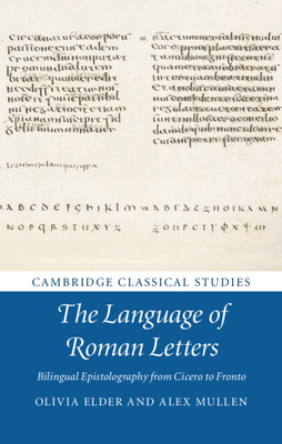 The Language of Roman Letters: Bilingual Epistolography from Cicero to Fronto by Olivia Elder, Alex Mullen