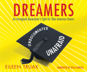 Dreamers: An Immigrant Generation's Fight for Their American Dream by Eileen Truax