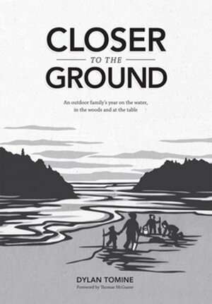 Closer to the Ground: An Outdoor Family's Year on the Water, in the Woods and at the Table by Dylan Tomine