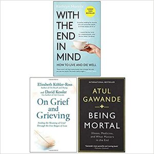 With the End in Mind, On Grief and Grieving, Being Mortal 3 Books Collection Set by Kathryn Mannix, Atul Gawande