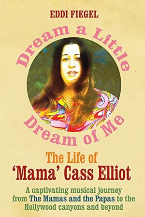 Dream a Little Dream of Me: The Life of 'Mama' Cass Elliot by Eddi Fiegel