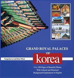 GRAND ROYAL PALACES OF KOREA: Over 200 Pages of Beautiful Photos With Cultural and Historical Background Explanations In English by Brian Wilson, Yeong-Hun Lee