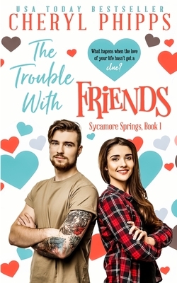 The Trouble With Friends: Sycamore Springs by Cheryl Phipps