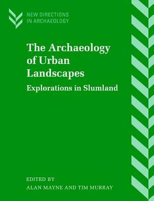 The Archaeology of Urban Landscapes: Explorations in Slumland by A.J.C. Mayne