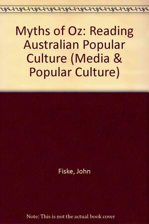 Myths of Oz: Reading Australian Popular Culture by John Fiske, Bob Hodge, Graeme Turner