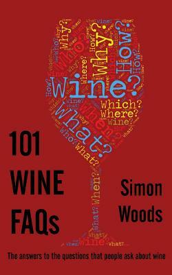 101 Wine FAQs: The answers to the questions that people ask about wine by Simon Woods