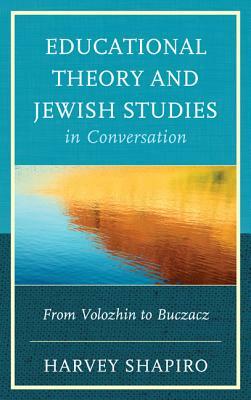Educational Theory and Jewish Studies in Conversation by Harvey Shapiro