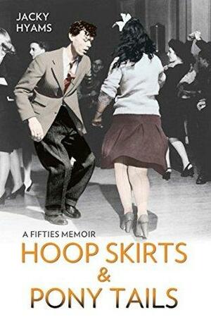 Hoop Skirts and Ponytails - A Fifties Memoir by Jacky Hyams