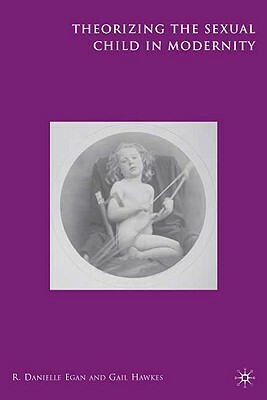 Theorizing the Sexual Child in Modernity by R. Egan, Gail Hawkes