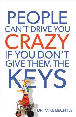 People Can't Drive You Crazy If You Don't Give Them the Keys by Mike Bechtle