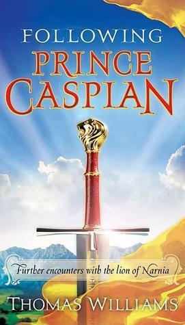 Following Prince Caspian: Further Encounters with the Lion of Narnia by Thomas Williams