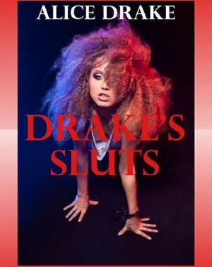 Drake's Sluts: Ten Hardcore Explicit Erotica Stories by Alice Drake