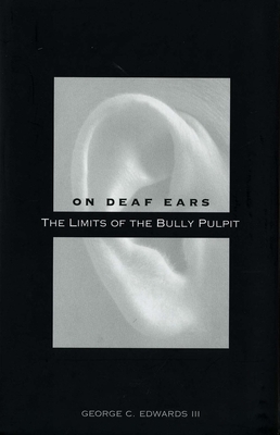 On Deaf Ears: The Limits of the Bully Pulpit by George C. Edwards