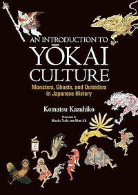 An Introduction to Yōkai Culture: Monsters, Ghosts, and Outsiders in Japanese History by Komatsu Kazuhiko