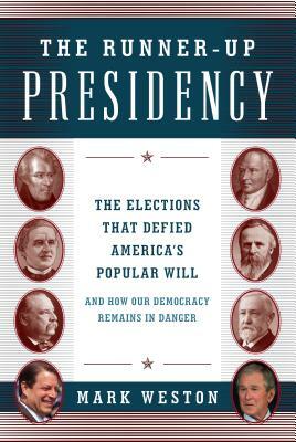 The Runner-Up Presidency: The Elections That Defied America's Popular Will (and How Our Democracy Remains in Danger) by Mark Weston