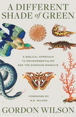 A Different Shade of Green: A Biblical Approach to Environmentalism and the Dominion Mandate by Gordon Wilson