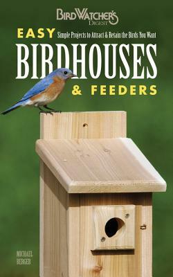 Easy Birdhouses & Feeders: Simple Projects to Attract & Retain the Birds You Want by Michael Berger