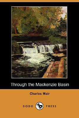 Through the MacKenzie Basin (Dodo Press) by Charles Mair
