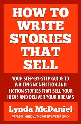 How to Write Stories that Sell: Your step-by-step guide to writing nonfiction & fiction stories that sell your ideas & deliver your dreams by Lynda McDaniel