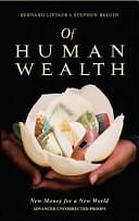 Of Human Wealth: New Money for a New World by Bernard Lietaer, Stephen Belgin