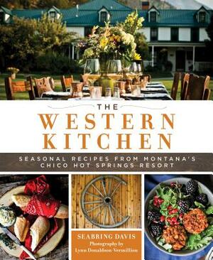 The Western Kitchen: Seasonal Recipes from Montana's Chico Hot Springs Resort by Seabring Davis