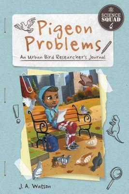 Pigeon Problems: An Urban Bird Researcher's Journal by J. A. Watson