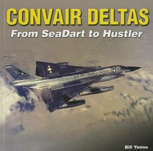 Convair Deltas: From Seadart to Hustler by Bill Yenne