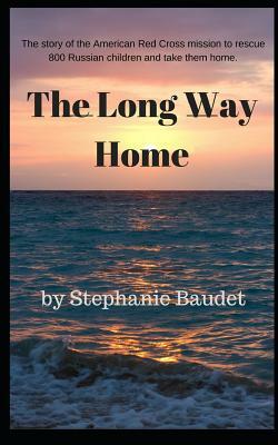 The Long Way Home: The True Story of the American Red Cross Mission to Rescue 800 Russian Children and Take Them Home. by Stephanie Baudet