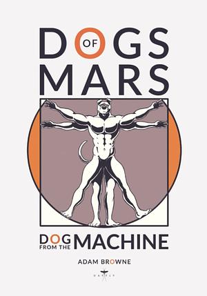 Dogs of Mars: Dog from the Machine by Adam Browne