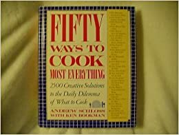 Fifty Ways to Cook Most Everything: 2500 Creative Solutions to the Daily Dilemma of What to Cook by Andrew Schloss, Ken Bookman