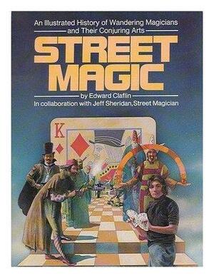 Street Magic: An Illustrated History of Wandering Magicians and Their Conjuring Arts by Edward Claflin