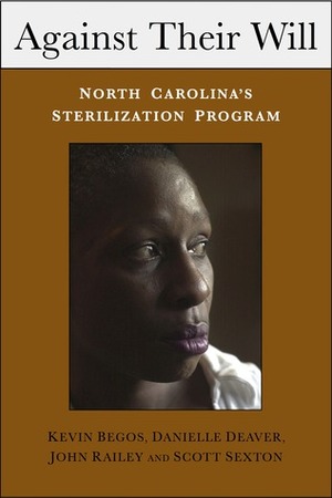 Against Their Will: North Carolina's Sterilization Program by Kevin Begos, Scott Sexton, John Railey, Danielle Deaver, Paul Lombardo