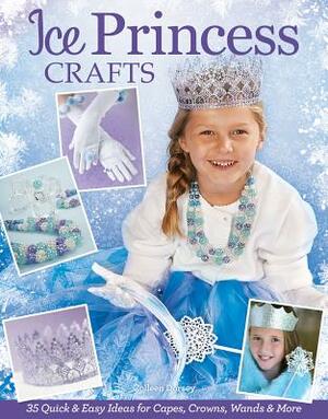 Ice Princess Crafts: 35 Quick and Easy Ideas for Capes, Crowns, Wands, and More by Colleen Dorsey