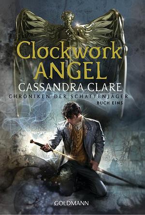 Clockwork Angel: Chroniken der Schattenjäger 1 by Cassandra Clare