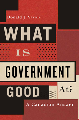 What Is Government Good At?: A Canadian Answer by Donald J. Savoie