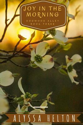 Joy In the Morning: A Dogwood Alley Novel by Alyssa Helton