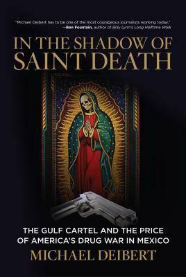 In the Shadow of Saint Death: The Gulf Cartel and the Price of America's Drug War in Mexico by Michael Deibert