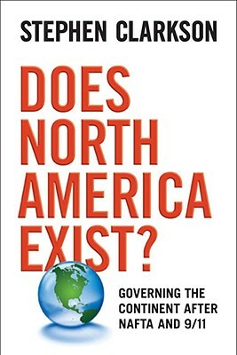 Does North America Exist?: Governing the Continent After NAFTA and 9/11 by Stephen Clarkson