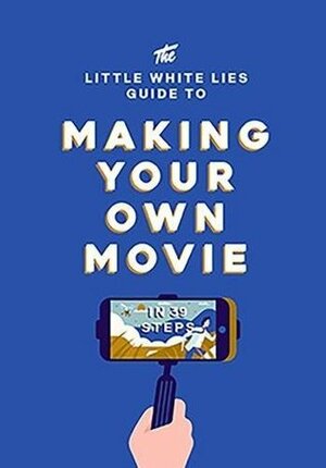 The Little White Lies Guide to Making Your Own Movie: In 39 Steps by Little White Lies, Matt Thrift, Studio Muti