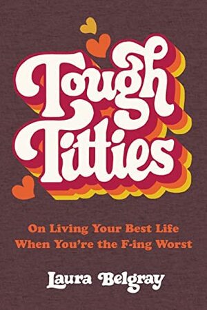Tough Titties: On Living Your Best Life When You're the F-Ing Worst by Laura Belgray