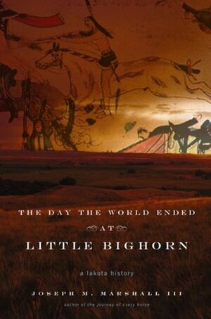 The Day the World Ended at Little Bighorn: A Lakota History by Joseph M. Marshall III