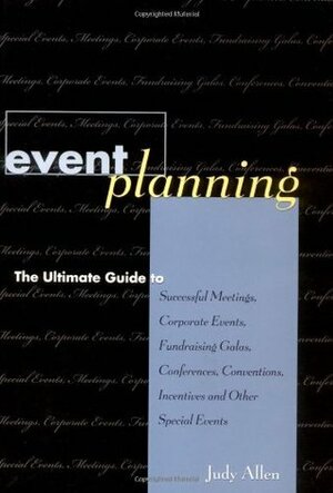Event Planning: The Ultimate Guide to Successful Meetings, Corporate Events, Fundraising Galas, Conferences, Conventions, Incentives and Other Special Events by Judy Allen