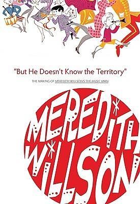 But He Doesn't Know the Territory: The Making of Meredith Willson's the Music Man by Meredith Willson, Meredith Willson