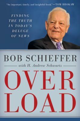 Overload: Finding the Truth in Today's Deluge of News by H. Andrew Schwartz, Bob Schieffer