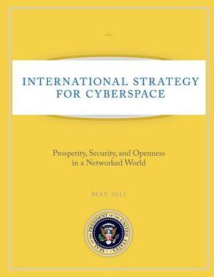 International Strategy for Cyberspace: Prosperity, Security, and Openness in a Networked World by Executive Office of the P United States