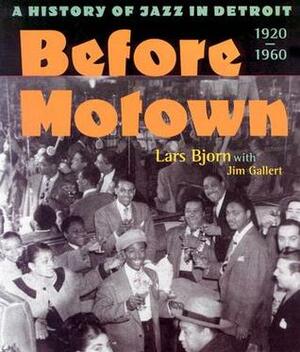 Before Motown: A History of Jazz in Detroit, 1920-60 by Jim Gallert, Lars Bjorn